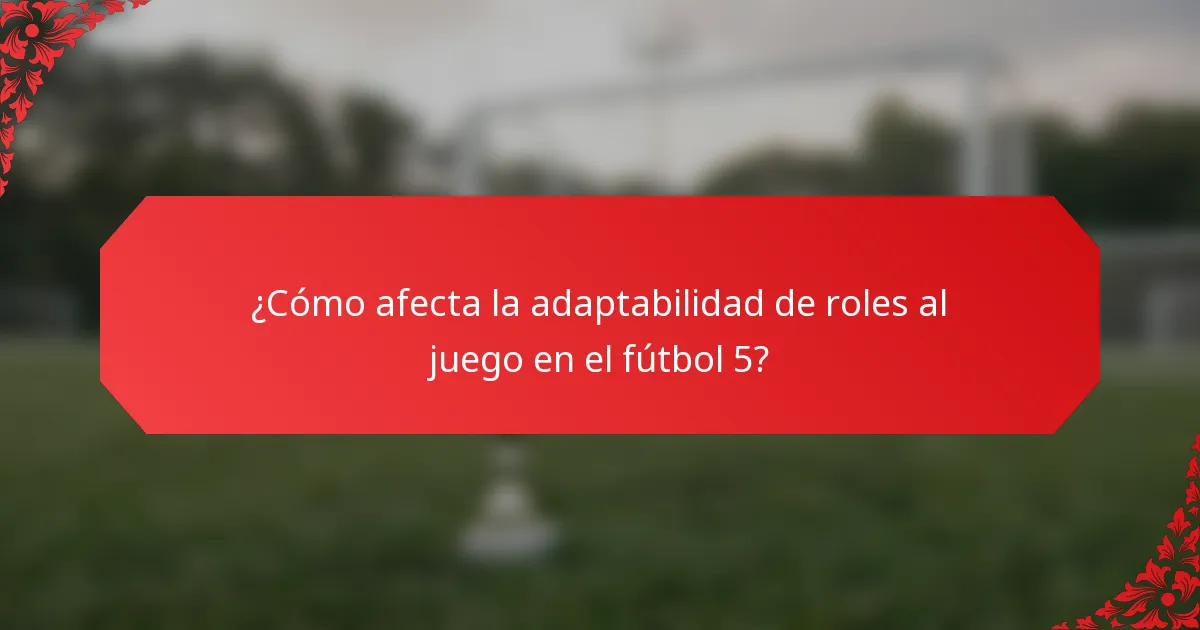 ¿Cómo afecta la adaptabilidad de roles al juego en el fútbol 5?