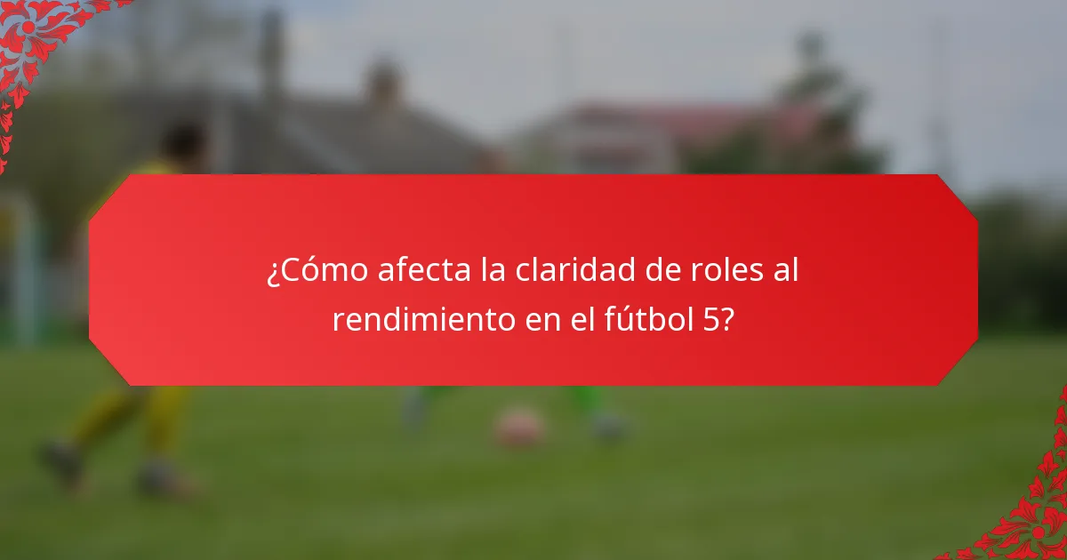 ¿Cómo afecta la claridad de roles al rendimiento en el fútbol 5?