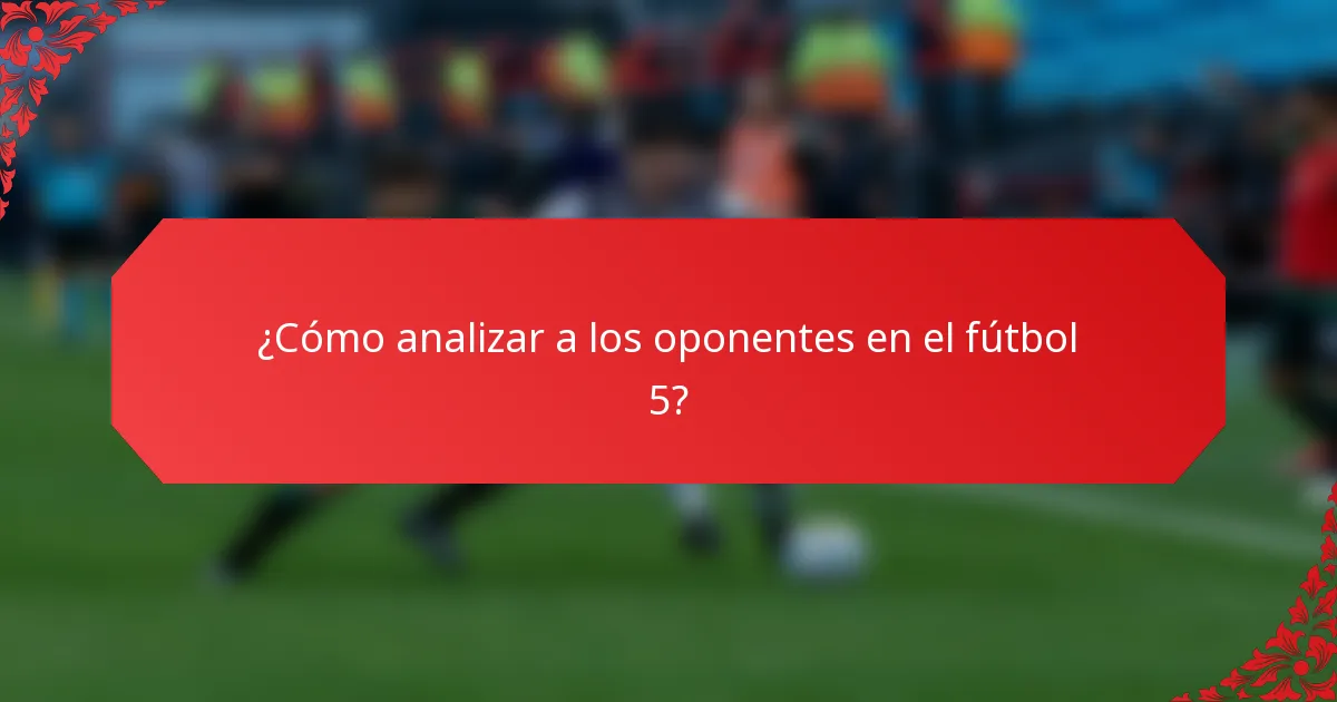 ¿Cómo analizar a los oponentes en el fútbol 5?