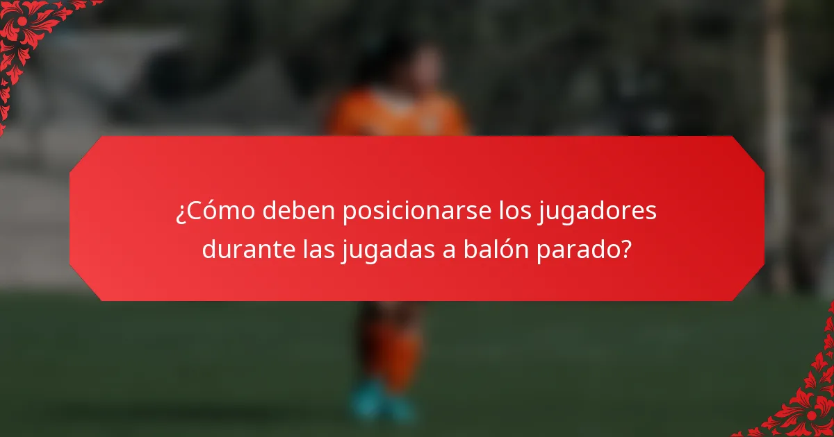 ¿Cómo deben posicionarse los jugadores durante las jugadas a balón parado?