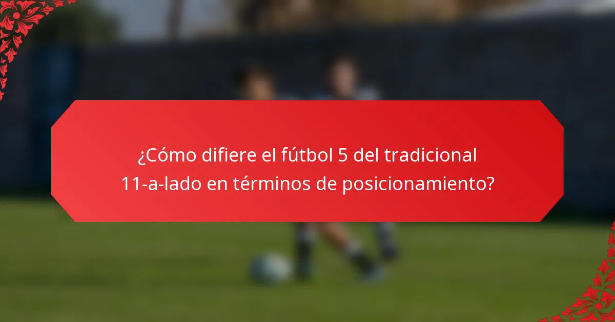 ¿Cómo difiere el fútbol 5 del tradicional 11-a-lado en términos de posicionamiento?