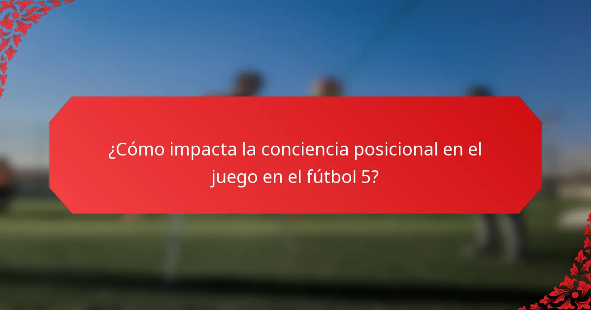 ¿Cómo impacta la conciencia posicional en el juego en el fútbol 5?