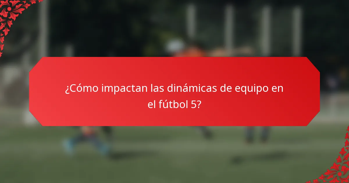 ¿Cómo impactan las dinámicas de equipo en el fútbol 5?