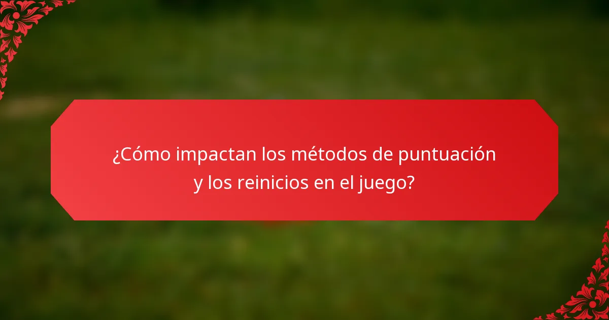 ¿Cómo impactan los métodos de puntuación y los reinicios en el juego?
