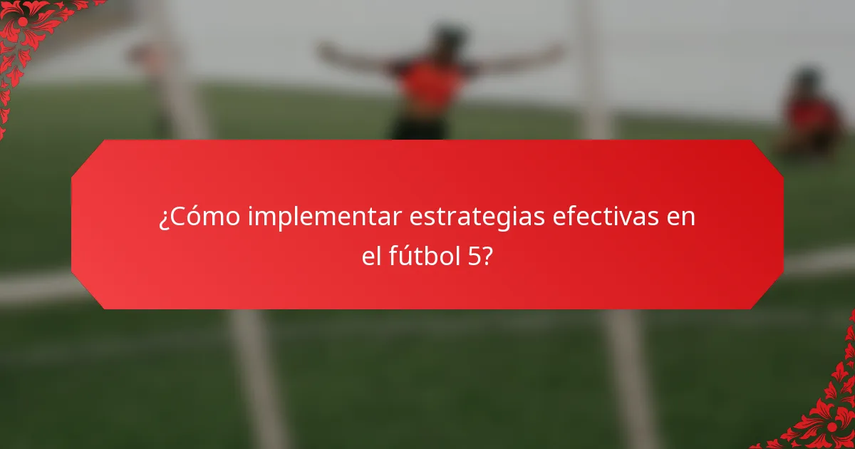 ¿Cómo implementar estrategias efectivas en el fútbol 5?
