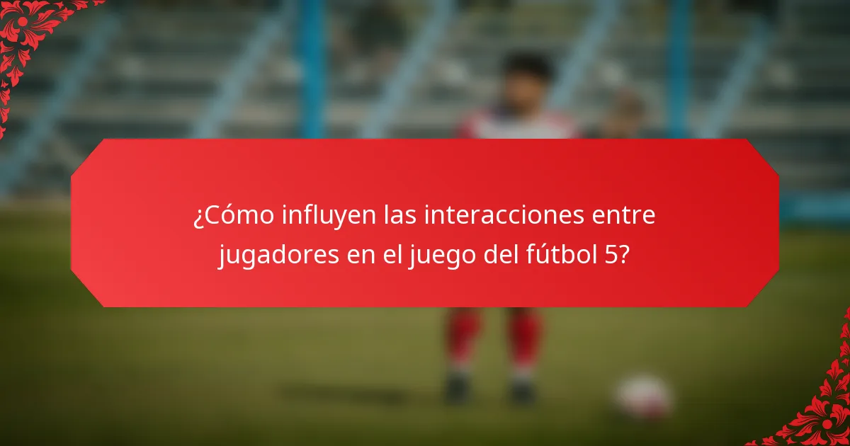 ¿Cómo influyen las interacciones entre jugadores en el juego del fútbol 5?