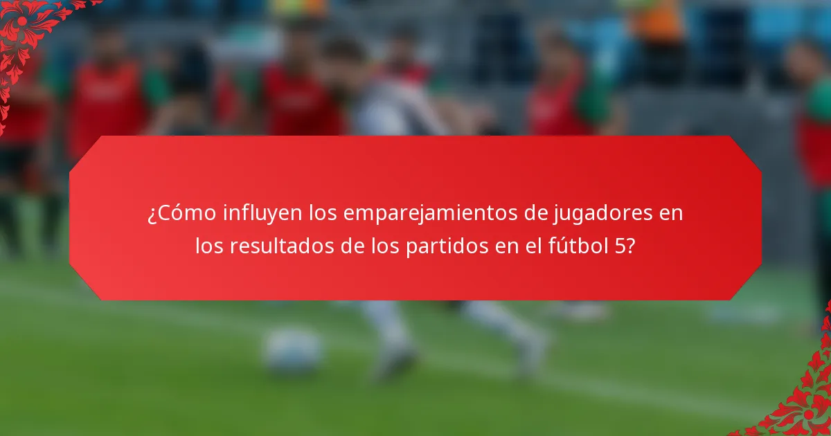 ¿Cómo influyen los emparejamientos de jugadores en los resultados de los partidos en el fútbol 5?