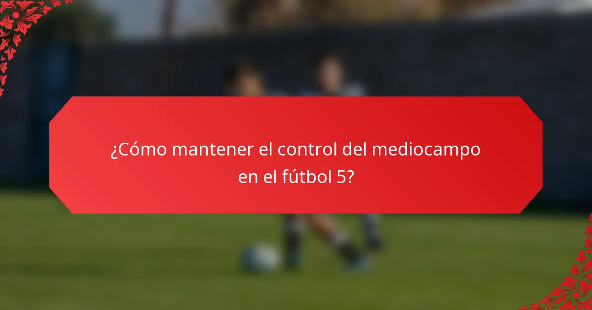 ¿Cómo mantener el control del mediocampo en el fútbol 5?