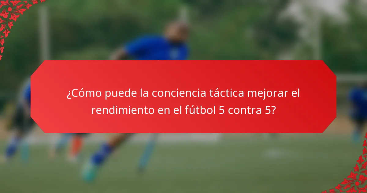 ¿Cómo puede la conciencia táctica mejorar el rendimiento en el fútbol 5 contra 5?