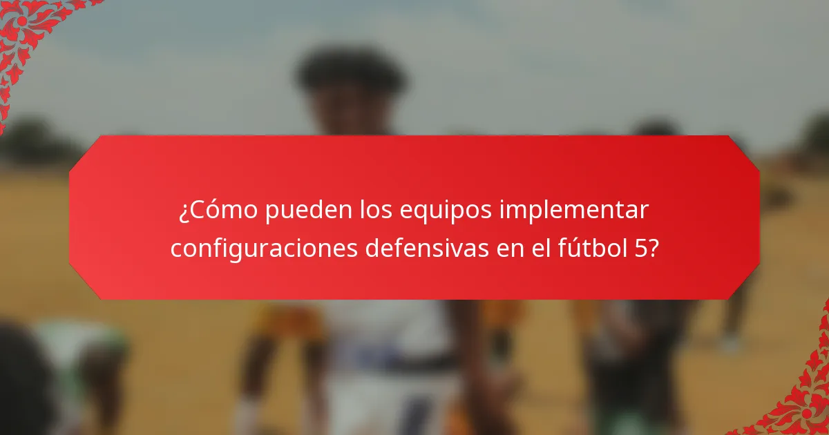 ¿Cómo pueden los equipos implementar configuraciones defensivas en el fútbol 5?