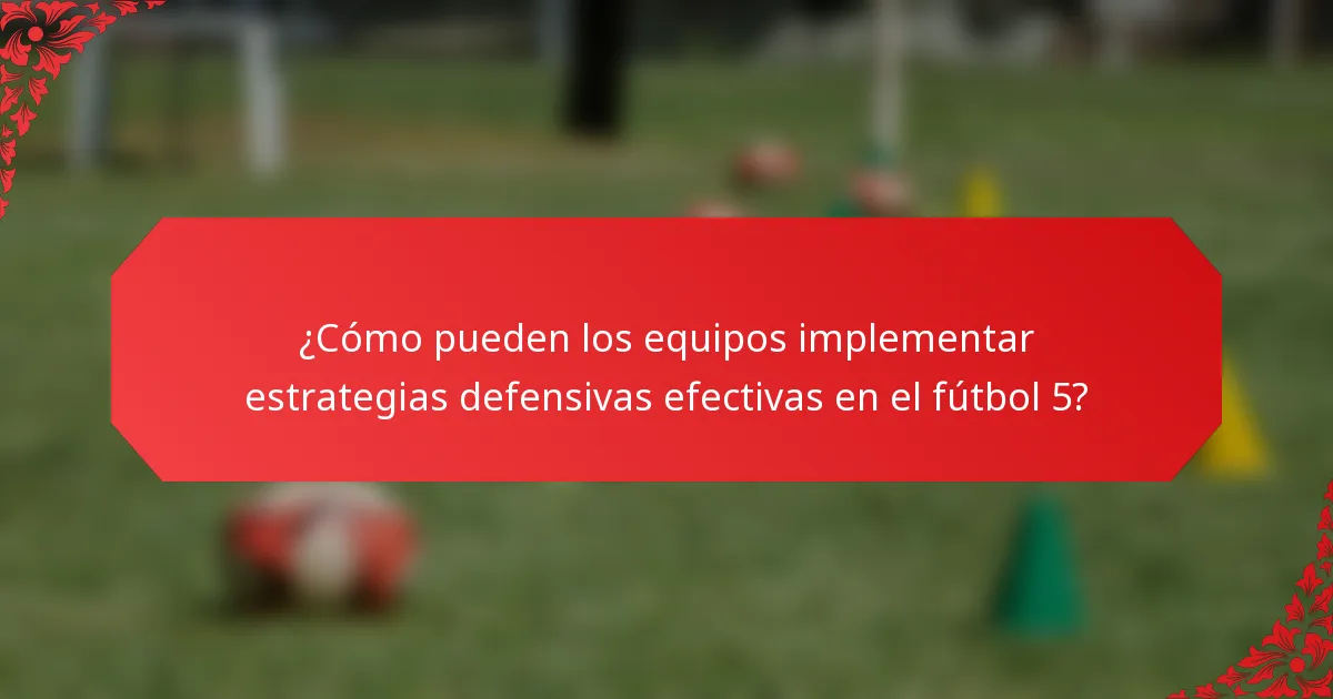 ¿Cómo pueden los equipos implementar estrategias defensivas efectivas en el fútbol 5?