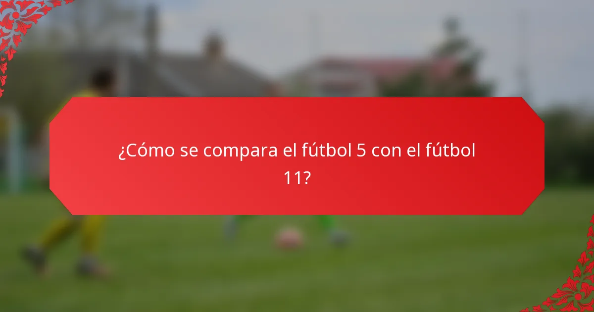 ¿Cómo se compara el fútbol 5 con el fútbol 11?