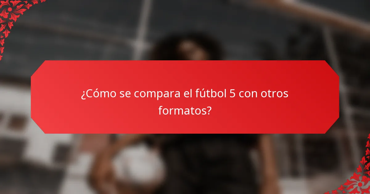 ¿Cómo se compara el fútbol 5 con otros formatos?