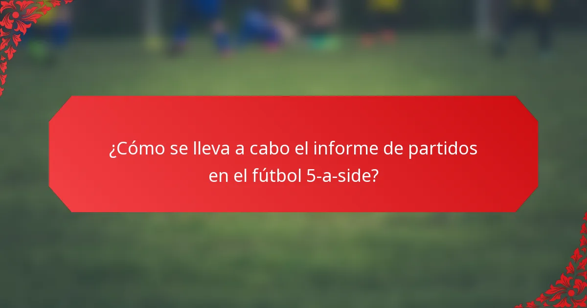 ¿Cómo se lleva a cabo el informe de partidos en el fútbol 5-a-side?