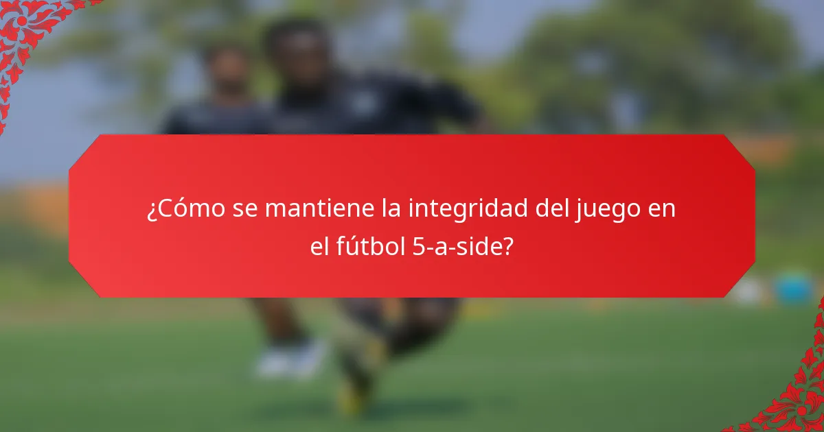 ¿Cómo se mantiene la integridad del juego en el fútbol 5-a-side?