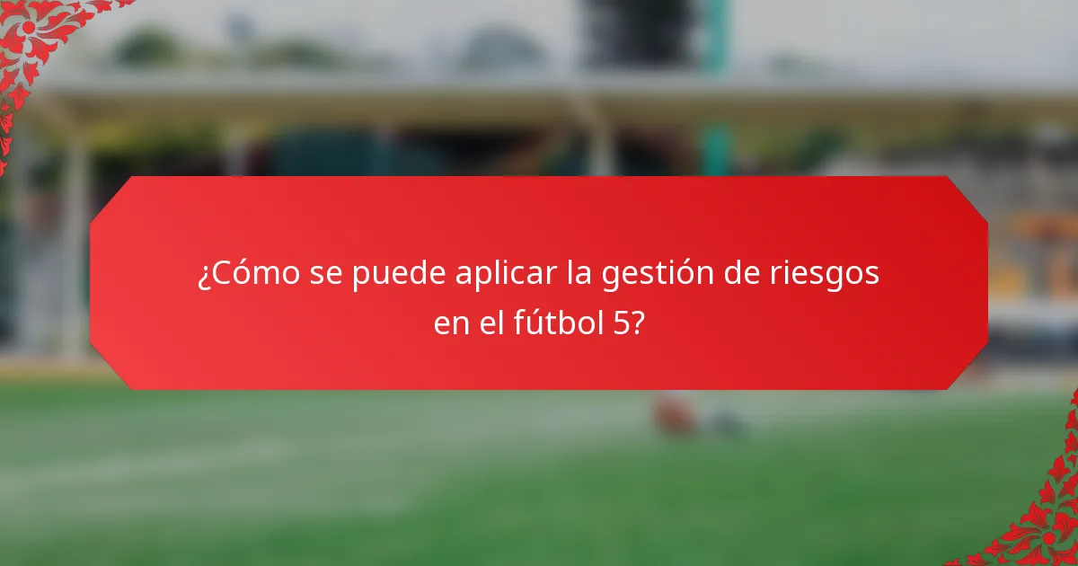 ¿Cómo se puede aplicar la gestión de riesgos en el fútbol 5?