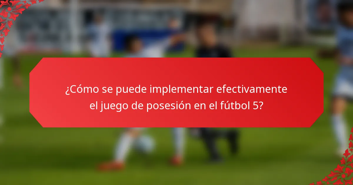 ¿Cómo se puede implementar efectivamente el juego de posesión en el fútbol 5?