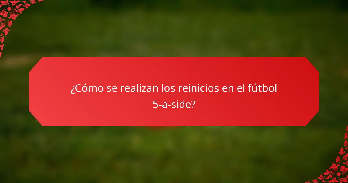 ¿Cómo se realizan los reinicios en el fútbol 5-a-side?