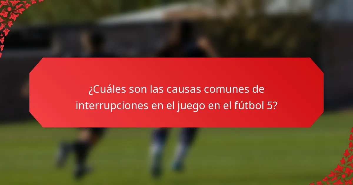 ¿Cuáles son las causas comunes de interrupciones en el juego en el fútbol 5?