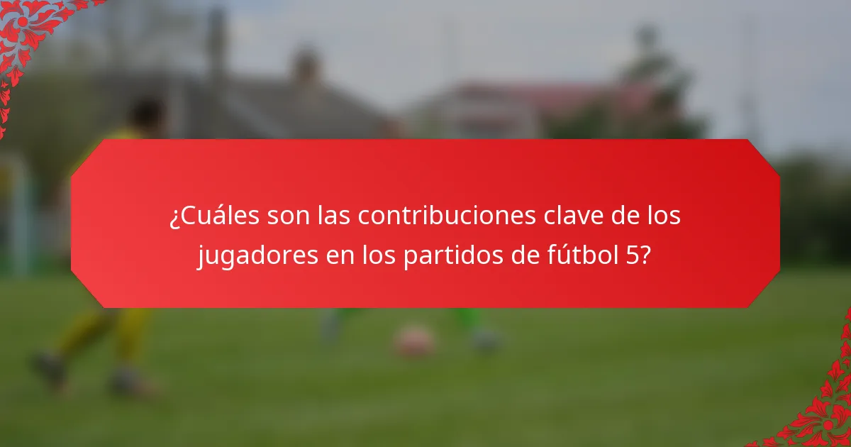 ¿Cuáles son las contribuciones clave de los jugadores en los partidos de fútbol 5?