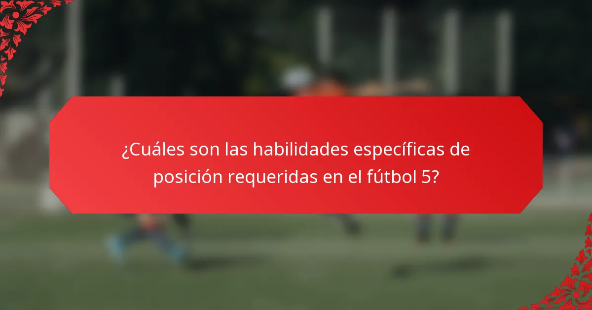 ¿Cuáles son las habilidades específicas de posición requeridas en el fútbol 5?