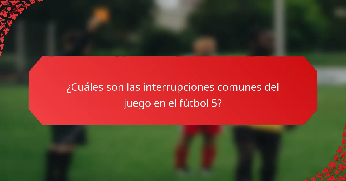¿Cuáles son las interrupciones comunes del juego en el fútbol 5?