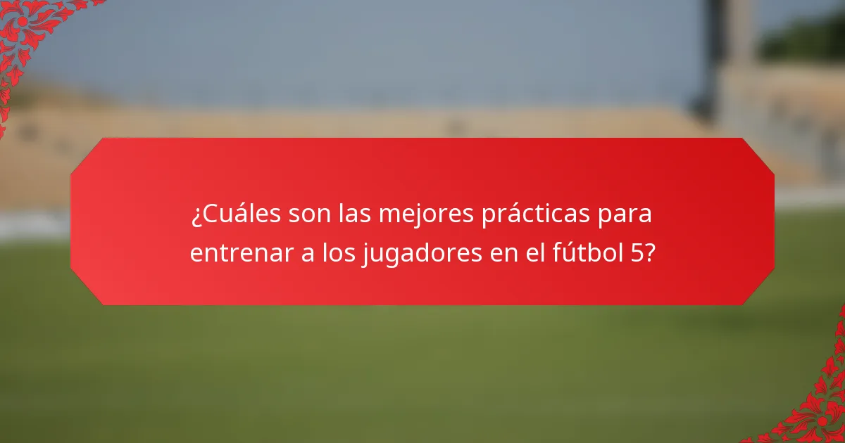 ¿Cuáles son las mejores prácticas para entrenar a los jugadores en el fútbol 5?