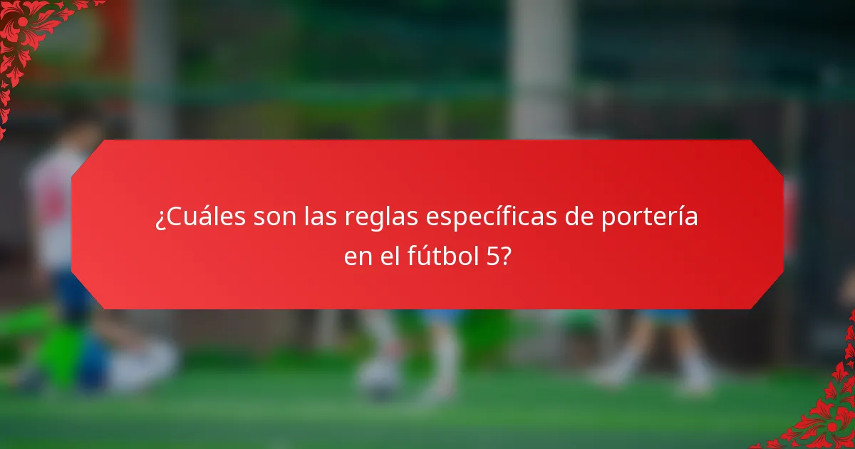 ¿Cuáles son las reglas específicas de portería en el fútbol 5?