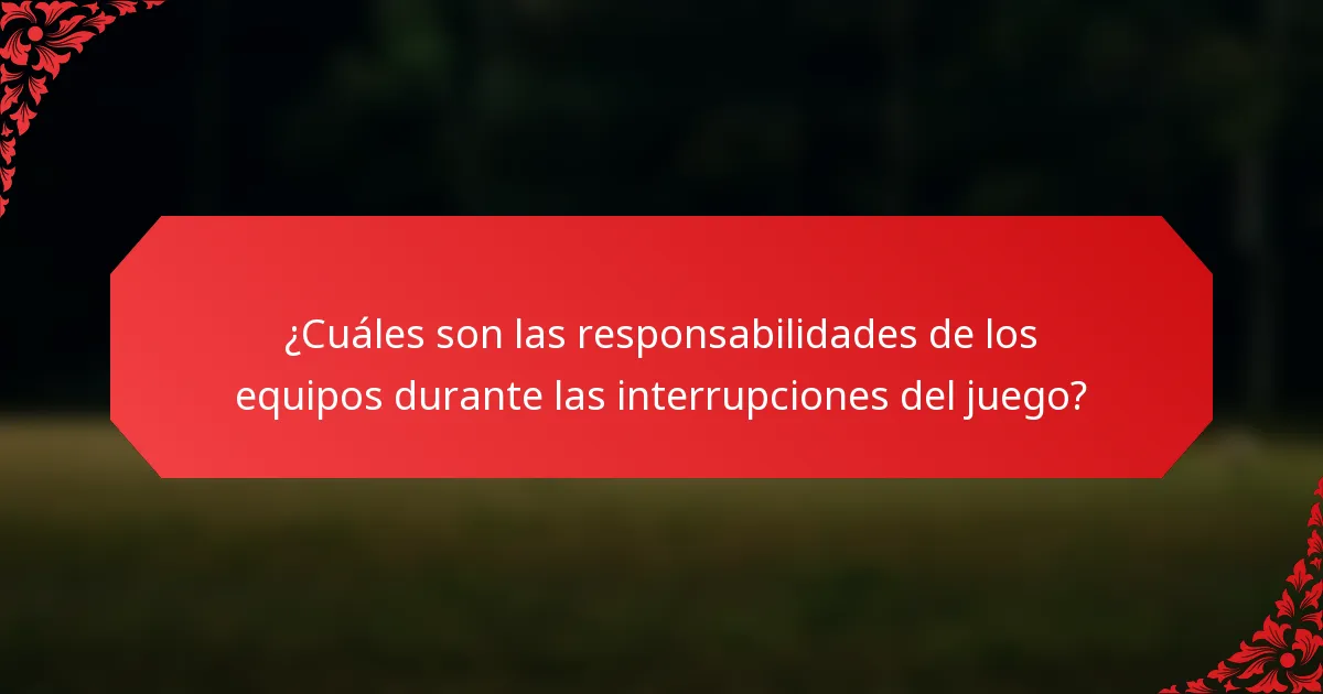 ¿Cuáles son las responsabilidades de los equipos durante las interrupciones del juego?