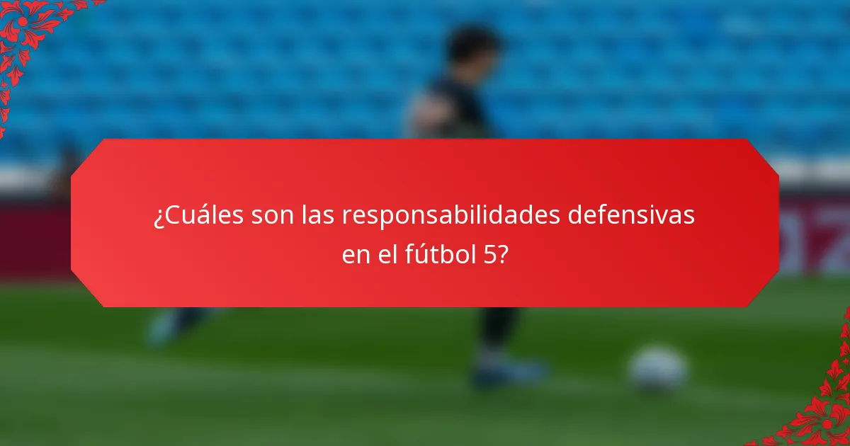 ¿Cuáles son las responsabilidades defensivas en el fútbol 5?