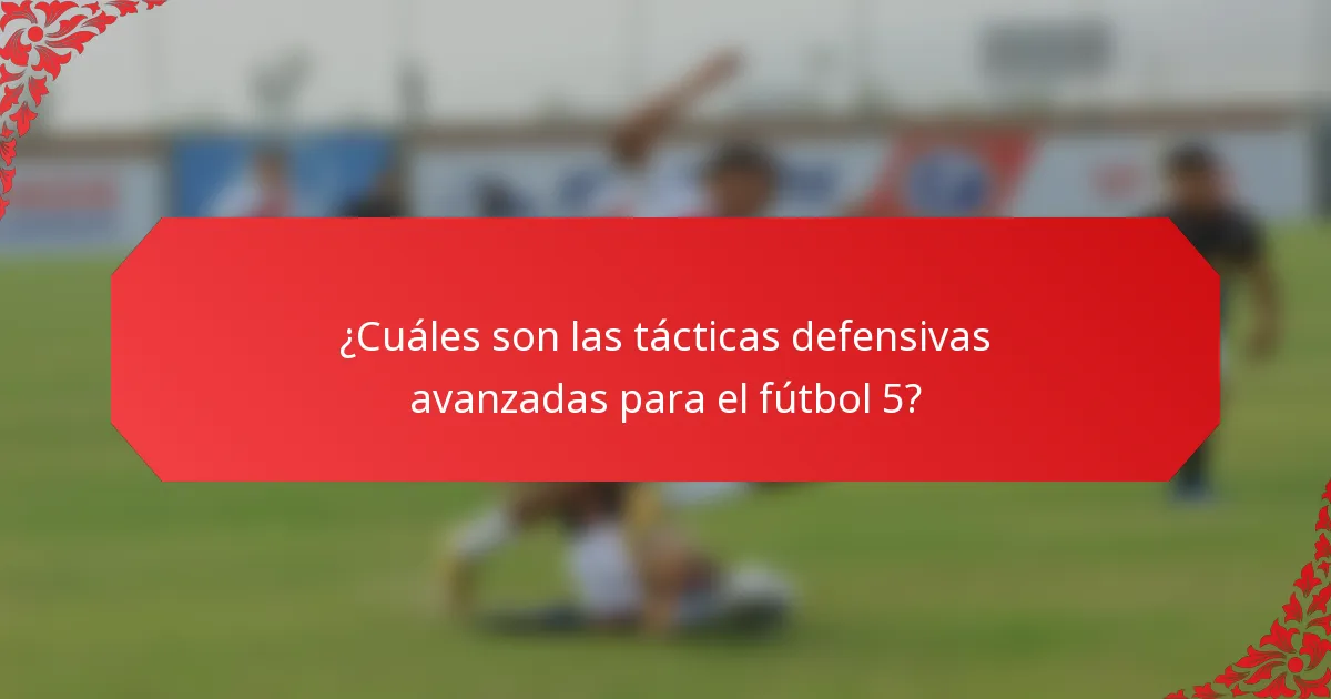 ¿Cuáles son las tácticas defensivas avanzadas para el fútbol 5?