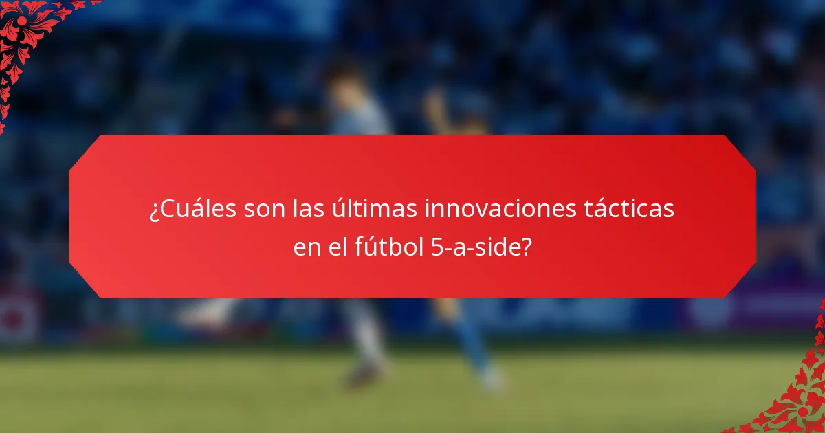 ¿Cuáles son las últimas innovaciones tácticas en el fútbol 5-a-side?