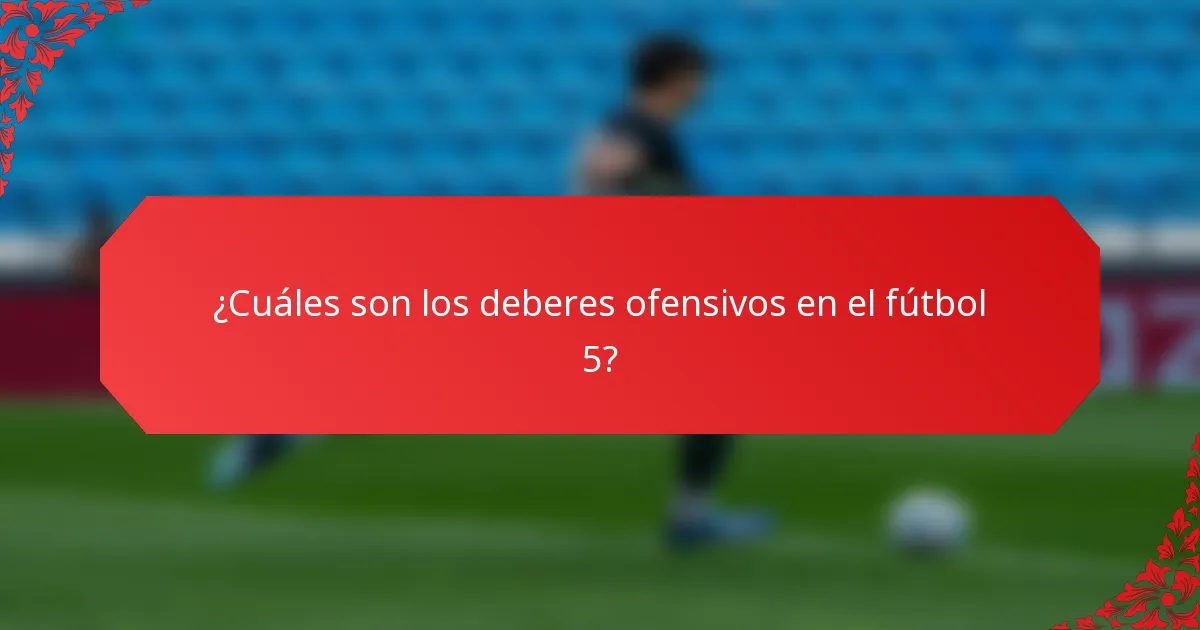 ¿Cuáles son los deberes ofensivos en el fútbol 5?