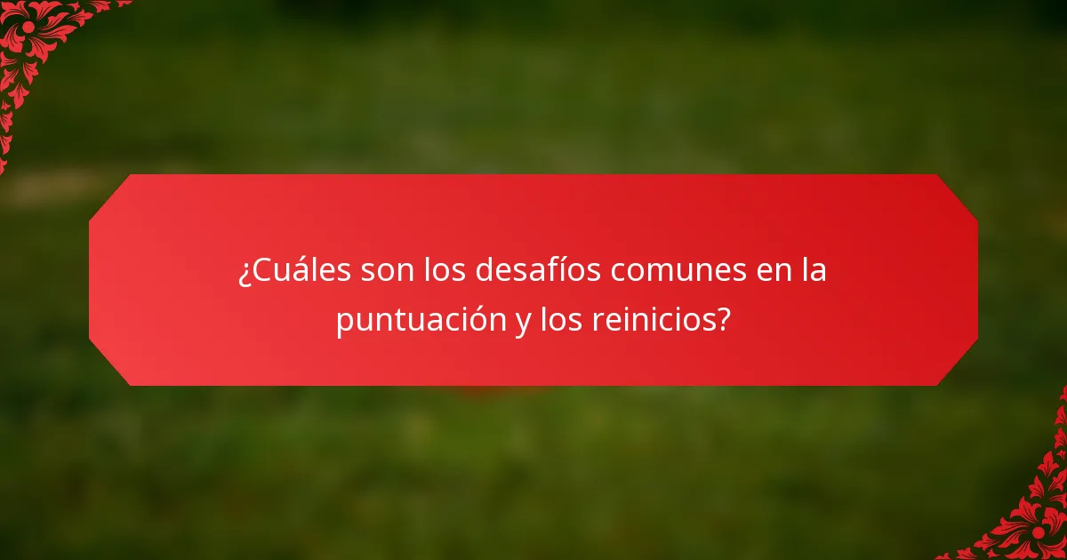 ¿Cuáles son los desafíos comunes en la puntuación y los reinicios?