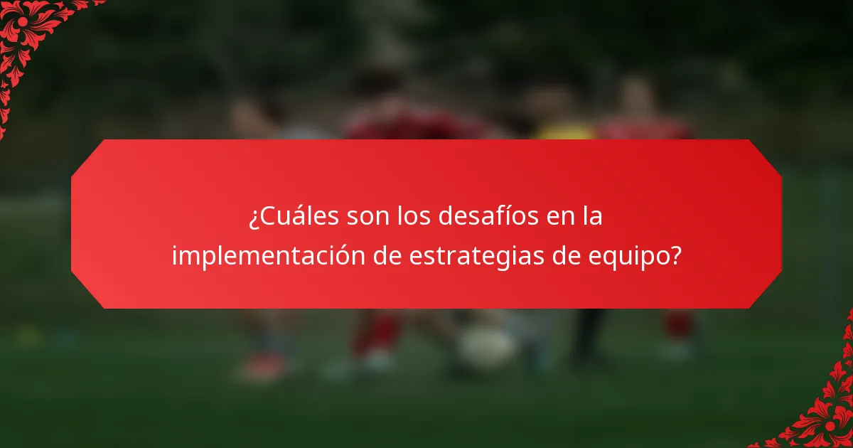 ¿Cuáles son los desafíos en la implementación de estrategias de equipo?