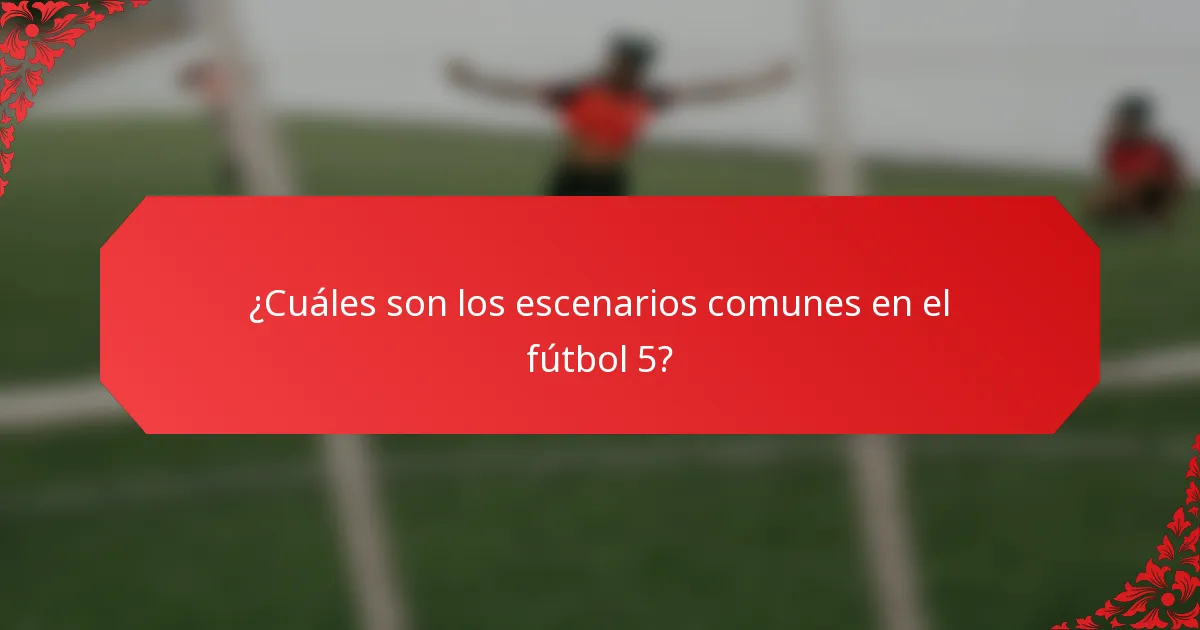 ¿Cuáles son los escenarios comunes en el fútbol 5?