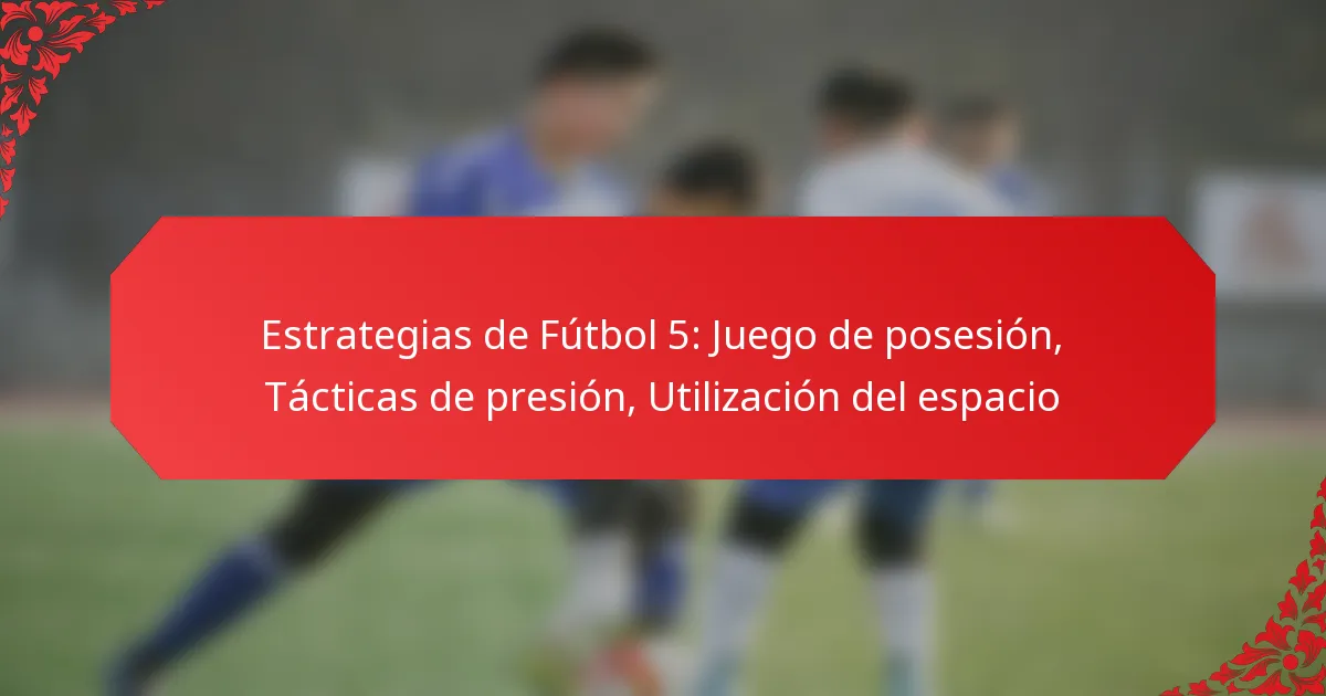 Estrategias de Fútbol 5: Juego de posesión, Tácticas de presión, Utilización del espacio