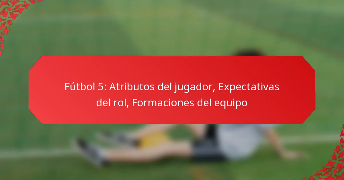 Fútbol 5: Atributos del jugador, Expectativas del rol, Formaciones del equipo