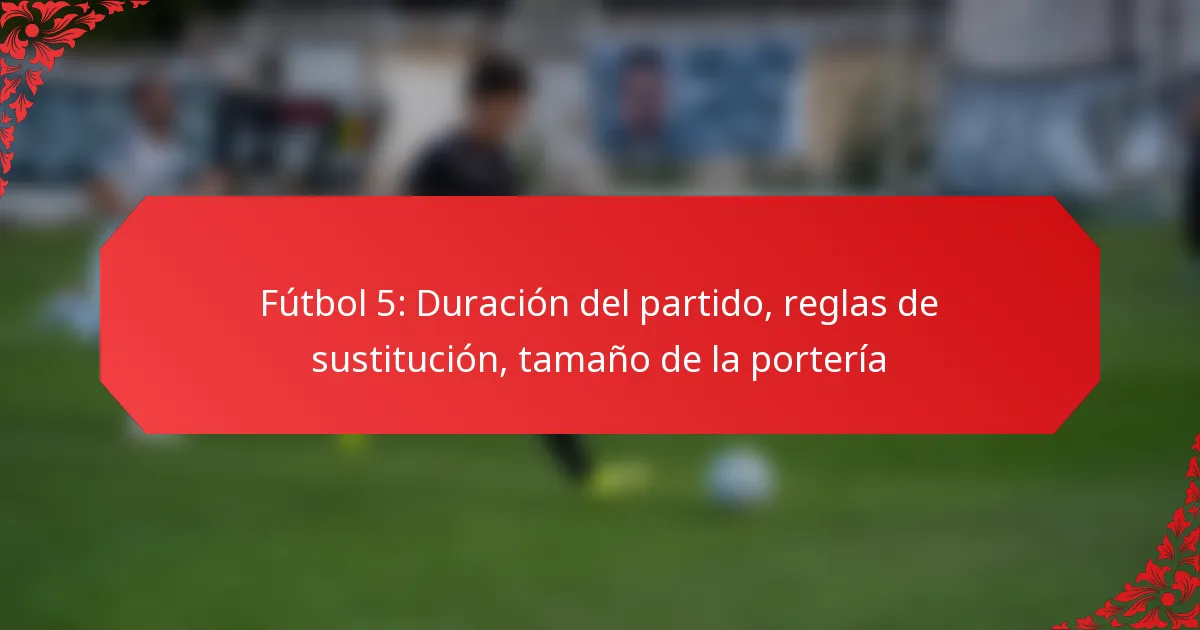 Fútbol 5: Duración del partido, reglas de sustitución, tamaño de la portería