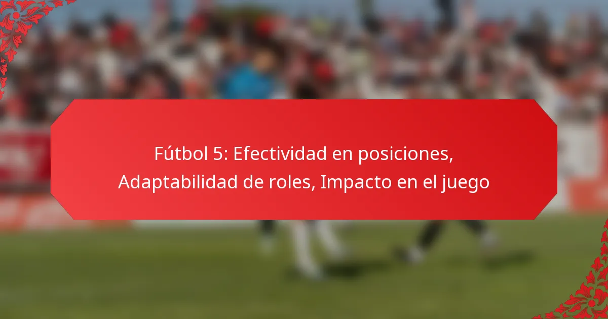 Fútbol 5: Efectividad en posiciones, Adaptabilidad de roles, Impacto en el juego