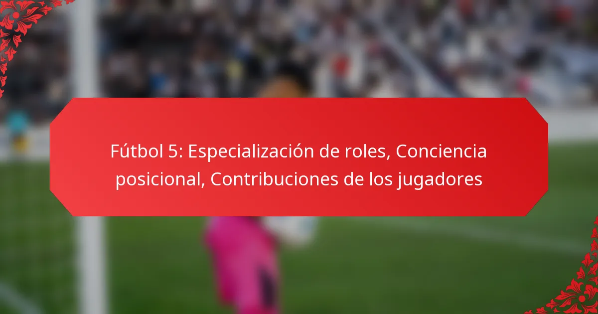 Fútbol 5: Especialización de roles, Conciencia posicional, Contribuciones de los jugadores