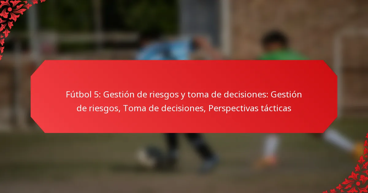 Fútbol 5: Gestión de riesgos y toma de decisiones: Gestión de riesgos, Toma de decisiones, Perspectivas tácticas