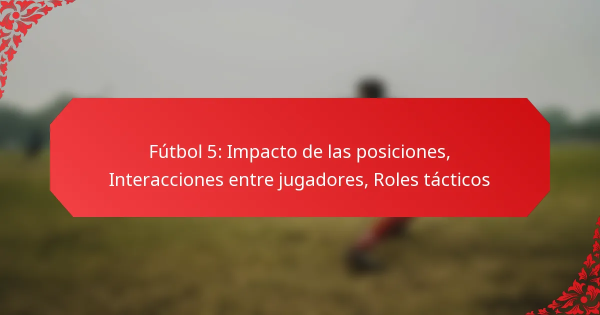 Fútbol 5: Impacto de las posiciones, Interacciones entre jugadores, Roles tácticos