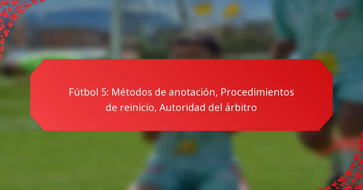 Fútbol 5: Métodos de anotación, Procedimientos de reinicio, Autoridad del árbitro