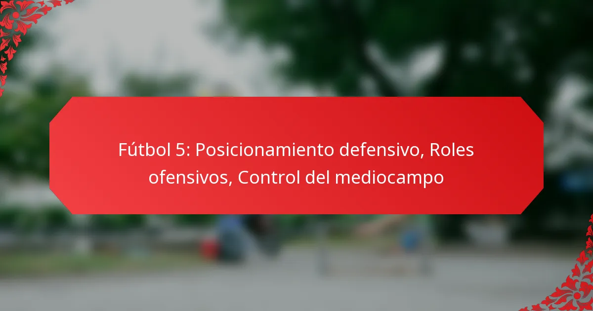 Fútbol 5: Posicionamiento defensivo, Roles ofensivos, Control del mediocampo