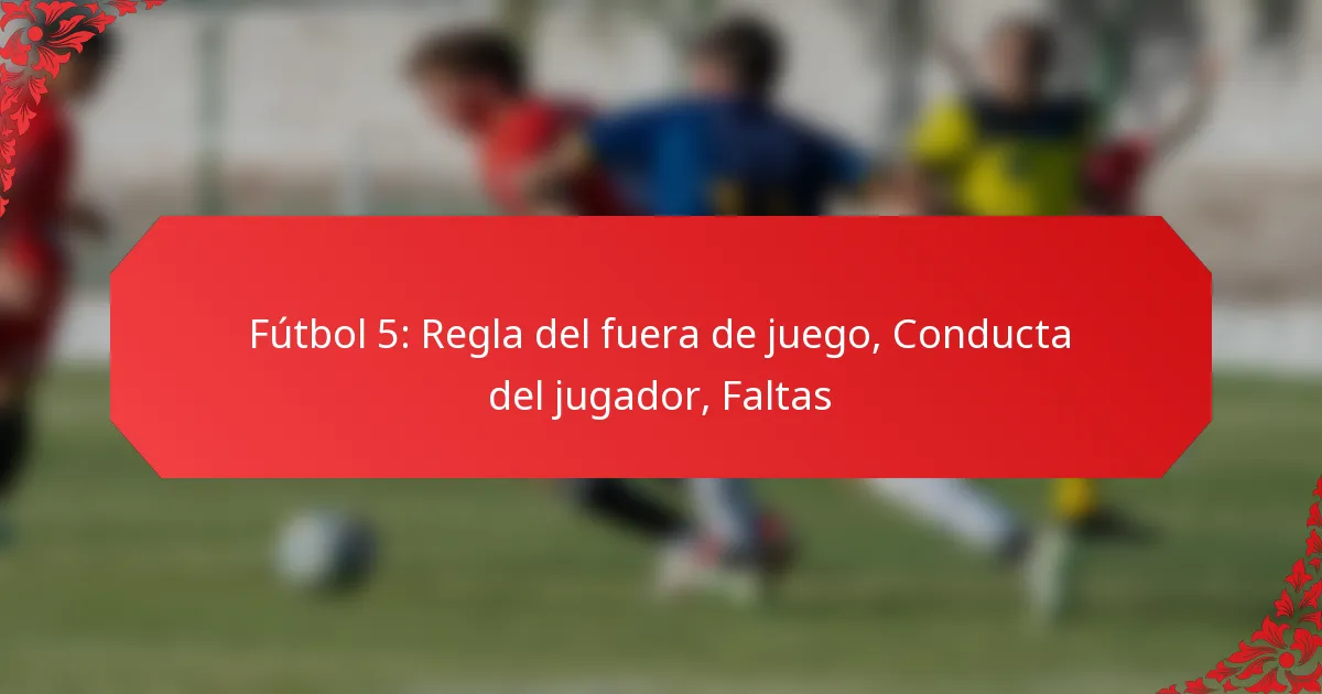Fútbol 5: Regla del fuera de juego, Conducta del jugador, Faltas