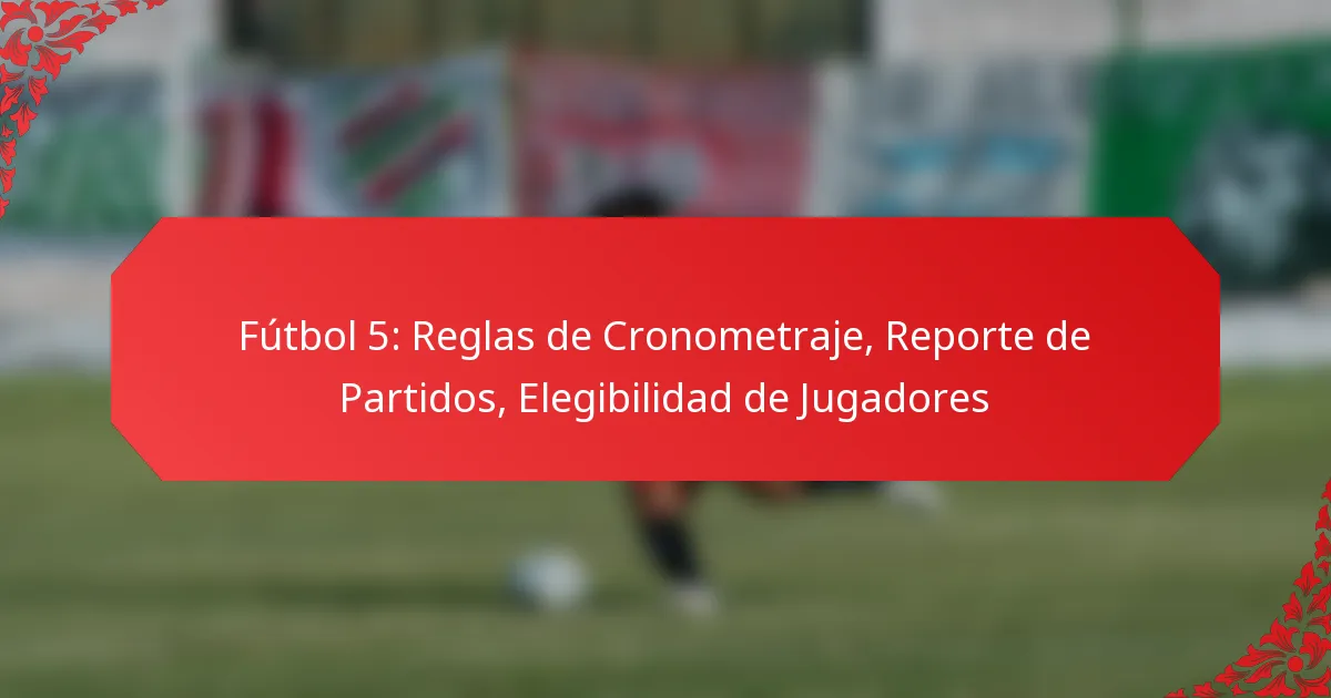 Fútbol 5: Reglas de Cronometraje, Reporte de Partidos, Elegibilidad de Jugadores