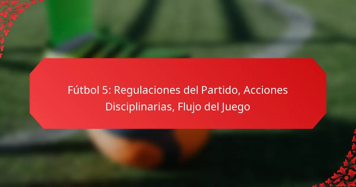 Fútbol 5: Regulaciones del Partido, Acciones Disciplinarias, Flujo del Juego