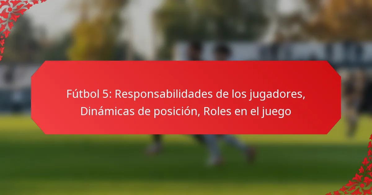 Fútbol 5: Responsabilidades de los jugadores, Dinámicas de posición, Roles en el juego