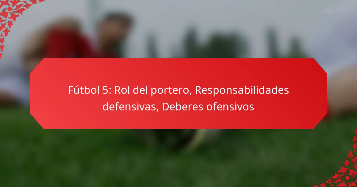 Fútbol 5: Rol del portero, Responsabilidades defensivas, Deberes ofensivos